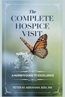 The Complete Hospice Visit: A Nurse's Guide to Excellence - Peter Abraham - 9798304355209