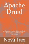Apache Druid: A Comprehensive Guide to Real-Time Data Analytics and Processing - Nova Trex - 9798304364652