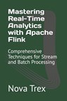 Mastering Real-Time Analytics with Apache Flink: Comprehensive Techniques for Stream and Batch Processing - Nova Trex - 9798304413978