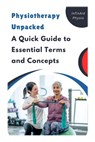 Physiotherapy Unpacked: A Quick Guide to Essential Terms and Concepts - Infinaid Physio - 9798304467988