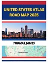 United States Atlas Road Map 2025: Get Ready to Explore America Like Never Before to Hit the Highway and Make Memories Across the Diverse Landscape OT - Thomas James - 9798304534635