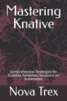 Mastering Knative: Comprehensive Strategies for Scalable Serverless Solutions on Kubernetes - Nova Trex - 9798304601160