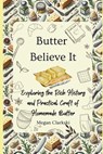Butter Believe It: Exploring the Rich History and Practical Craft of Homemade Butter - Megan Clarkski - 9798304627887