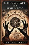 Shadow Craft and Sigil Magic: A Guide to Manifestation, Mystical Power and Transformation - Thaddeus Shade - 9798304664721