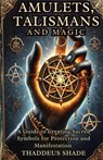 Amulets, Talismans, and Magic: A Guide to Creating Sacred Symbols for Protection and Manifestation - Thaddeus Shade - 9798304667173