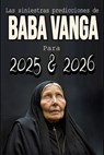 Las siniestras predicciones de Baba Vanga Para 2025 y 2026: Los años fatídicos que predijo Baba Vanga, Desvelando los oscuros vaticinios. - Losvania Pereyra - 9798304724500