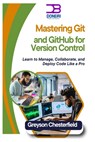 Mastering Git and GitHub for Version Control: Learn to Manage, Collaborate, and Deploy Code Like a Pro - Greyson Chesterfield - 9798305086331