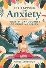 EFT Tapping for Anxiety: Your 21-Day Journey to Reducing Stress - Angel Ashbrook - 9798305089158