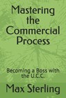 Mastering the Commercial Process: Becoming a Boss with the U.C.C. - Max Sterling - 9798305404036