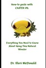 How-to guide with CASTER OIL: Everything You Need to Know About Using This Natural Wonder - Illeri McDonald - 9798305641073