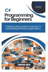 C# Programming for Beginners: A Step-by-Step Guide to Learning C# and Building Windows Applications - Thompson Carter - 9798305690293
