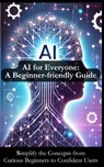 AI for Everyone: A Beginner-friendly Guide for Understanding Artificial Intelligence: Simplify AI Concepts to Inspire Your Journey from - Evan Langston - 9798305695335