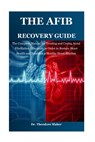 The Afib Recovery Guide: The Complete Manual for Treating and Curing Atrial Fibrillation Effectively in Order to Restore Heart Health and Establish a - Theodore Maker - 9798305752663