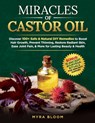 Miracles Of Castor Oil: Discover 100+ Safe & Natural DIY Remedies To Boost Hair Growth, Prevent Thinning, Restore Radiant Skin, Ease Joint Pain, & Mor - Myra Bloom - 9798305891096