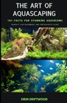 The Art Of Aquascaping: 101 Facts For Stunning Aquariums - Ourin Driftwood - 9798305932300