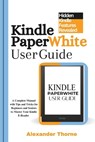 Kindle Paperwhite User Guide: A Complete Manual with Tips and Tricks for Beginners and Seniors to Master Your Kindle E-Reader - Alexander Thorne - 9798305970425