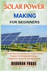 Solar Power Making for Beginners: A Comprehensive Guide to DIY Solar Power Projects for Renewable Energy Independence and Sustainable Living - Deborah Frase - 9798306054285