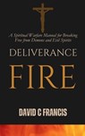 Deliverance Fire: A Spiritual Warfare Manual for Breaking Free from Demons and Evil Spirits - David C. Francis - 9798306461618