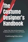 The Costume Designer's Handbook: Expert Tips, Tools and Techniques for Designing Costumes in Film and Theatre - Continuing Education - 9798306471945