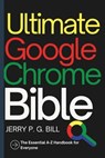 Ultimate Google Chrome Bible: The Essential A-Z Handbook for Everyone - Jerry P. G. Bill - 9798306632322