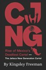 Cjng: Rise of Mexico's Deadliest Cartel - The Jalisco New Generation Cartel - Kingsley Freeman - 9798306649085