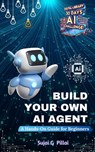 Build Your Own AI Agent: A Hands-On Guide for Beginners: Learn to Design, Build, and Deploy Your First AI System - Sujai G. Pillai - 9798306778112