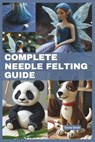 Complete Needle Felting Guide: Beginner-Friendly Instructions for Creating Fairies, Gnomes, Unicorns, Felt Animals, Enchanted Forest, Step-by-Step Tu - Tovia Oroh - 9798306813684