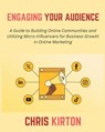 Engaging Your Audience: A Guide to Building Online Communities and Utilizing Micro-Influencers for Business Growth in Online Marketing - Chris Kirton - 9798306846569