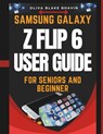 Samsung Galaxy Z Flip 6 User Guide For Seniors: Easy to Follow Large Print Instructions AND No Tech Jargon for Effortless Navigation to Master Your SA - Oliva Blake Bhavin - 9798306846941