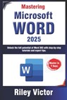 Mastering Microsoft Word 365: A Comprehensive Guide from Beginner to Advanced: Unlock the full potential of Word 365 with step-by-step tutorials and - Riley Victor - 9798306975436