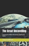 The Great Unravelling: Exposing the Hidden Mechanisms Shaping Our World - Tom M. Goddard - 9798307007655