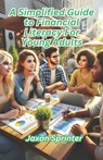 A Simplified Guide to Financial Literacy for Young Adults - Jaxan Sprinter - 9798307048054