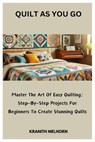 Quilt as You Go: Master The Art Of Easy Quilting: Step-By-Step Projects For Beginners To Create Stunning Quilts - Kranith Melhorn - 9798307100349