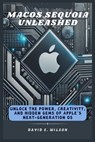 macOS Sequoia Unleashed: Unlock the Power, Creativity, and Hidden Gems of Apple's Next-Generation OS - David E. Wilson - 9798307323700