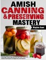 Amish Canning & Preserving Mastery: Canning, Preserving, and Storing Fresh Foods with Amish Techniques for Beginners and Experts - Waylon Auer - 9798307446706