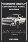 The Ultimate Chevrolet Silverado 1500 Manual Handbook: Expert Tips for Maintenance, Repairs, Upgrades, and Performance Optimization (2025 Edition) - Herb P. Guerrero - 9798307467190
