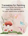 Traceables for Painting: Whimsical Fairies, Fairy House & Other Fairy Elements for Your Watercolour Projects - Jessie Wall - 9798307481066