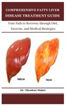 Comprehensive Fatty Liver Disease Treatment Guide: Your Path to Recovery through Diet, Exercise, and Medical Strategies - Theodore Maker - 9798307482865