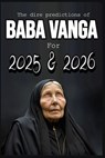 The dire predictions of Baba Vanga For 2025 and 2026: This book will take you beyond the known, exploring their visions and how they could influence o - Losvania Pereyra - 9798307493861