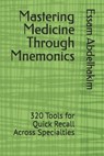 Mastering Medicine Through Mnemonics: 320 Tools for Quick Recall Across Specialties - Essam Abdelhakim - 9798307558553