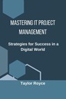 Mastering IT Project Management: Strategies for Success in a Digital World - Taylor Royce - 9798307636428