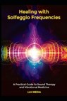 Healing with Solfeggio Frequencies: A Practical Guide to Sound Therapy and Vibrational Medicine - Llh Media - 9798307743775