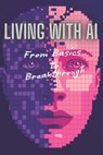 Living with AI: Adapting, Advancing, And Achieving in 2025: From Basics to Breakthroughs: How AI Can Empower Your Life, Career, and Business - Ayub Sultan - 9798307751954