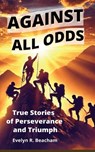 Against All Odds: True Stories of Perseverance and Triumph - Evelyn R. Beacham - 9798307855690