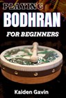 Playing Bodhran for Beginners: Traditional Irish Drumming With Essential Techniques, Rhythms, Stick Control, Celtic Music Enthusiasts, Jigs, And Reel - Kaiden Gavin - 9798307996218