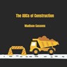 The ABC's of Construction: ABC's, Construction, Kid's Book, Construction Equipment, Alphabet - Madison Cassens - 9798308015369