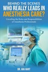 Behind the Scenes: Who Really Leads in Anesthesia Care?: Unveiling the Roles and Responsibilities of Anesthesia Professionals - Ava Hart - 9798308020004