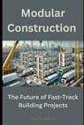 Modular Construction: The Future of Fast-Track Building Projects - Charles Nehme - 9798308099031