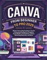 Canva From Beginner to Pro: Master Canva Step by Step to Create Professional Designs for Graphics, Social Media, Presentations, Videos, Marketing - Jaxon Strathmore - 9798308205012