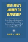 Greg Abel's Journey to Leadership: From Humble Beginnings to the Helm of Berkshire Hathaway: A Visionary's Path in Energy and Beyond - Daniel J. Smith - 9798308260967